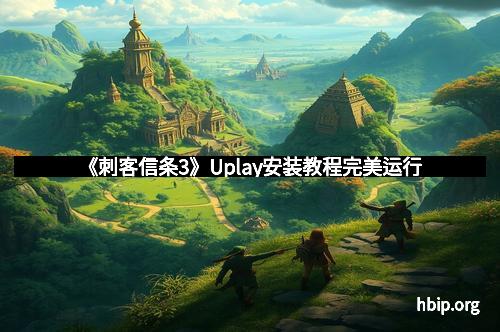 《刺客信条3》Uplay安装教程完美运行