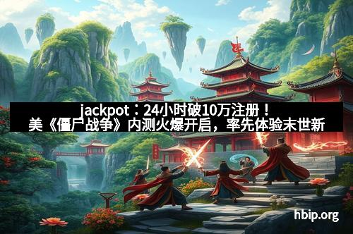 jackpot：24小时破10万注册！美《僵尸战争》内测火爆开启，率先体验末世新纪元！