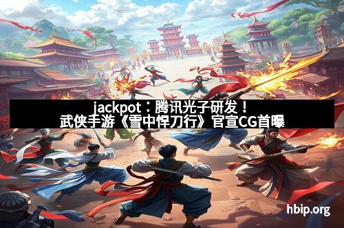 jackpot：腾讯光子研发！武侠手游《雪中悍刀行》官宣CG首曝